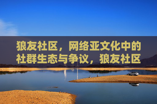 狼友社区,网络亚文化中的社群生态与争议,狼友社区,网络亚文化的社群生态与争议 狼友社区,网络亚文化中的社群生态与争议,狼友社区,网络亚文化的社群生态与争议