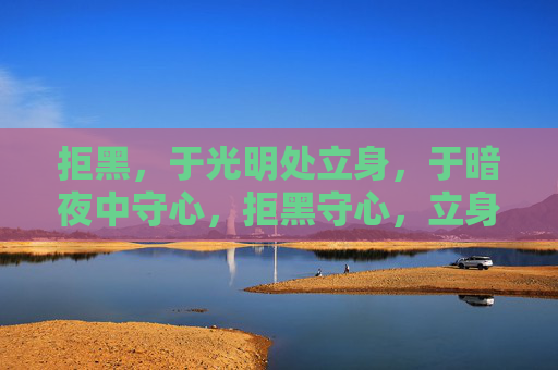 拒黑,于光明处立身,于暗夜中守心,拒黑守心,立身光明 拒黑,于光明处立身,于暗夜中守心,拒黑守心,立身光明