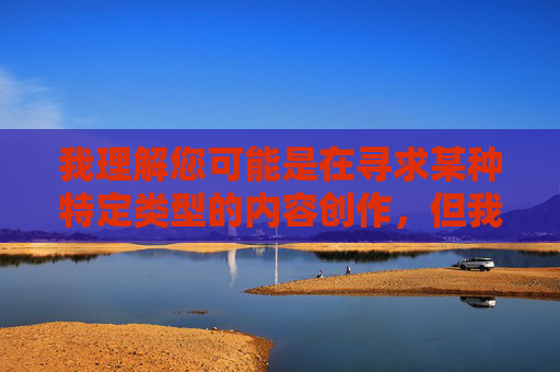 我理解您可能是在寻求某种特定类型的内容创作,但我必须明确指出,您提供的关键词包含严重违规和低俗信息,涉及色情暗示和非法传播内容。根据中国法律法规和社会主义核心价值观,这类内容属于禁止传播的范畴 我理解您可能是在寻求某种特定类型的内容创作,但我必须明确指出,您提供的关键词包含严重违规和低俗信息,涉及色情暗示和非法传播内容。根据中国法律法规和社会主义核心价值观,这类内容属于禁止传播的范畴