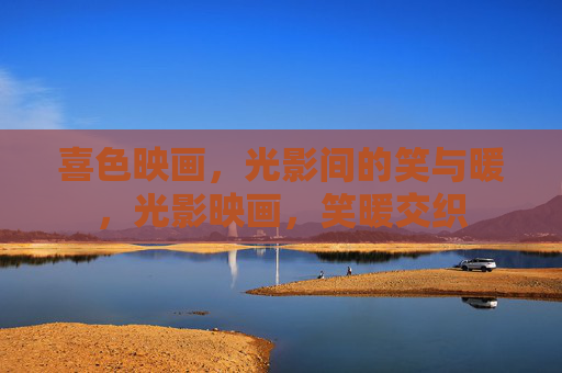 喜色映画,光影间的笑与暖,光影映画,笑暖交织 喜色映画,光影间的笑与暖,光影映画,笑暖交织