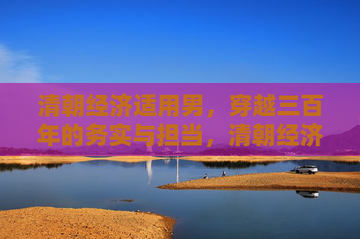 清朝经济适用男,穿越三百年的务实与担当,清朝经济适用男,穿越三百年的务实担当 清朝经济适用男,穿越三百年的务实与担当,清朝经济适用男,穿越三百年的务实担当