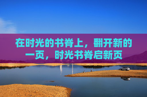 在时光的书脊上,翻开新的一页,时光书脊启新页 在时光的书脊上,翻开新的一页,时光书脊启新页