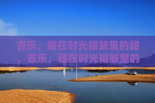 吉乐，藏在时光褶皱里的甜，吉乐，藏在时光褶皱里的甜