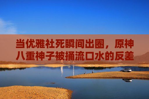 当优雅社死瞬间出圈,原神八重神子被捅流口水的反差萌狂欢,优雅社死反差萌出圈!原神八重神子被捅流口水狂欢 当优雅社死瞬间出圈,原神八重神子被捅流口水的反差萌狂欢,优雅社死反差萌出圈!原神八重神子被捅流口水狂欢