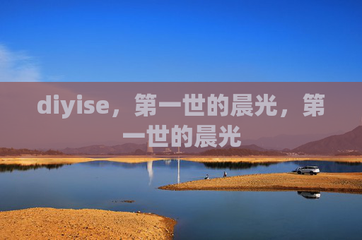 diyise,第一世的晨光,第一世的晨光 diyise,第一世的晨光,第一世的晨光
