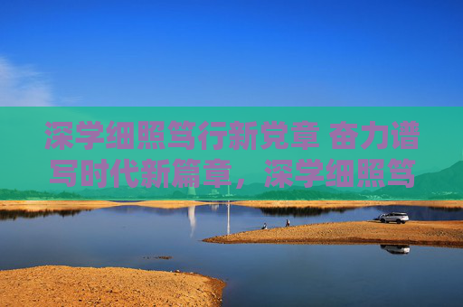 深学细照笃行新党章 奋力谱写时代新篇章,深学细照笃行新党章 奋力谱写时代新篇章 深学细照笃行新党章 奋力谱写时代新篇章,深学细照笃行新党章 奋力谱写时代新篇章