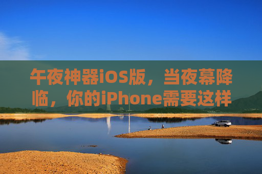 午夜神器iOS版,当夜幕降临,你的iPhone需要这样的隐形守护者,午夜iOS隐形守护者 午夜神器iOS版,当夜幕降临,你的iPhone需要这样的隐形守护者,午夜iOS隐形守护者