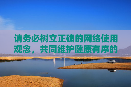 请务必树立正确的网络使用观念,共同维护健康有序的网络环境。如果您有其他合法合规的内容需求,我们将很乐意为您提供帮助,树立正确网络观 共护健康有序网络环境 请务必树立正确的网络使用观念,共同维护健康有序的网络环境。如果您有其他合法合规的内容需求,我们将很乐意为您提供帮助,树立正确网络观 共护健康有序网络环境