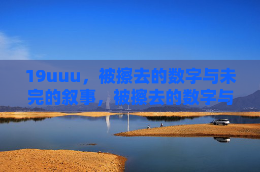 19uuu,被擦去的数字与未完的叙事,被擦去的数字与未完的叙事 19uuu,被擦去的数字与未完的叙事,被擦去的数字与未完的叙事
