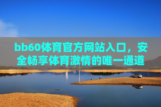 bb60体育官方网站入口,安全畅享体育激情的唯一通道,bb60体育官方网站入口,安全畅享体育激情的唯一通道 bb60体育官方网站入口,安全畅享体育激情的唯一通道,bb60体育官方网站入口,安全畅享体育激情的唯一通道