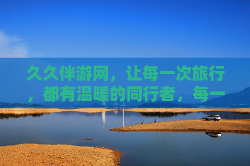 久久伴游网,让每一次旅行,都有温暖的同行者,每一次旅行,都有温暖同行 久久伴游网,让每一次旅行,都有温暖的同行者,每一次旅行,都有温暖同行