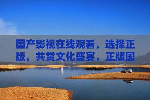 国产影视在线观看,选择正版,共赏文化盛宴,正版国产影视,在线共赏文化盛宴 国产影视在线观看,选择正版,共赏文化盛宴,正版国产影视,在线共赏文化盛宴