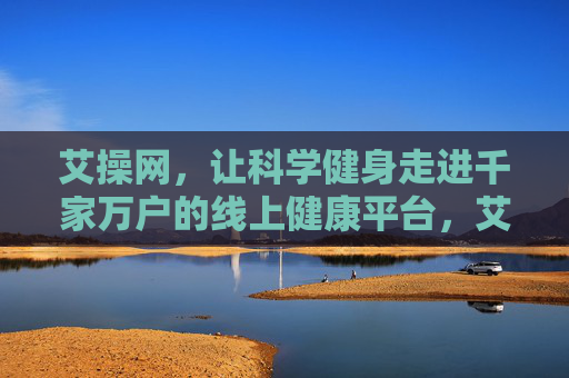 艾操网,让科学健身走进千家万户的线上健康平台,艾操网,科学健身走进千家万户的线上健康平台 艾操网,让科学健身走进千家万户的线上健康平台,艾操网,科学健身走进千家万户的线上健康平台