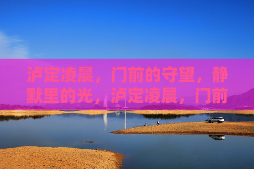 泸定凌晨，门前的守望，静默里的光，泸定凌晨，门前的守望，静默里的光