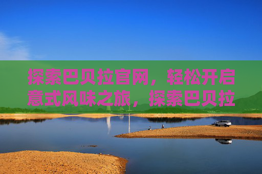 探索巴贝拉官网,轻松开启意式风味之旅,探索巴贝拉官网,轻松开启意式风味之旅 探索巴贝拉官网,轻松开启意式风味之旅,探索巴贝拉官网,轻松开启意式风味之旅