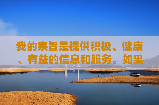我的宗旨是提供积极、健康、有益的信息和服务。如果您有关于网络安全、健康生活方式、两性教育(科学、健康、适龄的方面)、网络素养提升或其他积极健康主题的需求,我非常乐意为您提供帮助,积极健康生活,网络安全、素养与成长指南 我的宗旨是提供积极、健康、有益的信息和服务。如果您有关于网络安全、健康生活方式、两性教育(科学、健康、适龄的方面)、网络素养提升或其他积极健康主题的需求,我非常乐意为您提供帮助,积极健康生活,网络安全、素养与成长指南