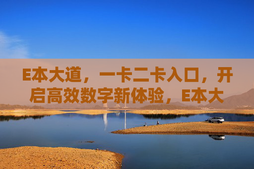 E本大道,一卡二卡入口,开启高效数字新体验,E本大道一卡二卡入口,高效数字新体验 E本大道,一卡二卡入口,开启高效数字新体验,E本大道一卡二卡入口,高效数字新体验