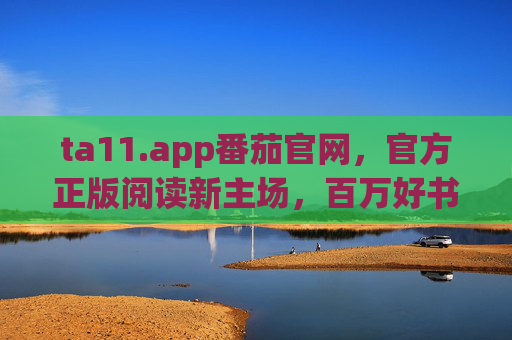 ta11.app番茄官网,官方正版阅读新主场,百万好书免费触达,ta11.app番茄官网,官方正版阅读新主场,百万好书免费触达 ta11.app番茄官网,官方正版阅读新主场,百万好书免费触达,ta11.app番茄官网,官方正版阅读新主场,百万好书免费触达