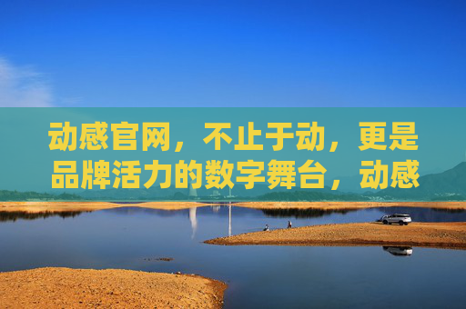 动感官网,不止于动,更是品牌活力的数字舞台,动感官网,不止于动,品牌活力的数字舞台 动感官网,不止于动,更是品牌活力的数字舞台,动感官网,不止于动,品牌活力的数字舞台