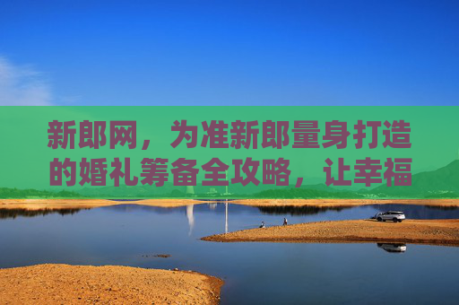 新郎网,为准新郎量身打造的婚礼筹备全攻略,让幸福从新开始,新郎网,准新郎婚礼筹备全攻略,幸福从新开始 新郎网,为准新郎量身打造的婚礼筹备全攻略,让幸福从新开始,新郎网,准新郎婚礼筹备全攻略,幸福从新开始