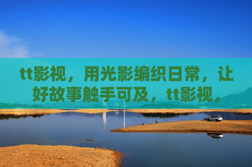 tt影视,用光影编织日常,让好故事触手可及,tt影视,光影编织日常,好故事触手可及 tt影视,用光影编织日常,让好故事触手可及,tt影视,光影编织日常,好故事触手可及