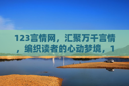 123言情网,汇聚万千言情,编织读者的心动梦境,123言情网,万千言情织梦 123言情网,汇聚万千言情,编织读者的心动梦境,123言情网,万千言情织梦