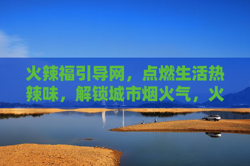 火辣福引导网,点燃生活热辣味,解锁城市烟火气,火辣福,点燃热辣烟火,解锁城市生活 火辣福引导网,点燃生活热辣味,解锁城市烟火气,火辣福,点燃热辣烟火,解锁城市生活