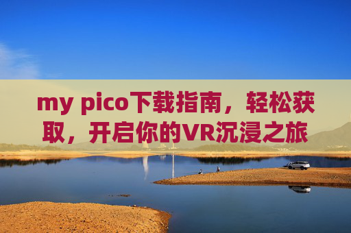 my pico下载指南,轻松获取,开启你的VR沉浸之旅,My Pico下载指南,轻松获取,开启VR沉浸之旅 my pico下载指南,轻松获取,开启你的VR沉浸之旅,My Pico下载指南,轻松获取,开启VR沉浸之旅