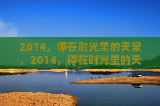 2014，停在时光里的天堂，2014，停在时光里的天堂
