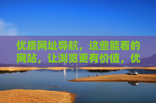 优质网址导航,这些能看的网站,让浏览更有价值,优质网址导航,精选网站,浏览更有价值 优质网址导航,这些能看的网站,让浏览更有价值,优质网址导航,精选网站,浏览更有价值