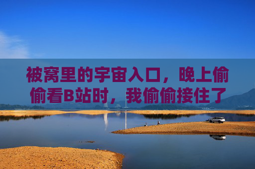 被窝里的宇宙入口,晚上偷偷看B站时,我偷偷接住了世界的温柔,被窝里的宇宙,偷偷接住世界的温柔 被窝里的宇宙入口,晚上偷偷看B站时,我偷偷接住了世界的温柔,被窝里的宇宙,偷偷接住世界的温柔