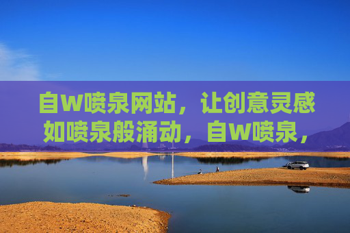 自W喷泉网站,让创意灵感如喷泉般涌动,自W喷泉,创意灵感喷涌之源 自W喷泉网站,让创意灵感如喷泉般涌动,自W喷泉,创意灵感喷涌之源