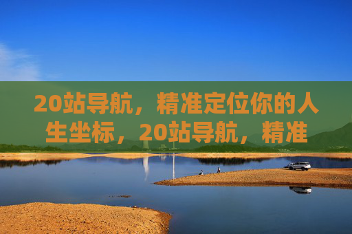 20站导航，精准定位你的人生坐标，20站导航，精准定位人生坐标