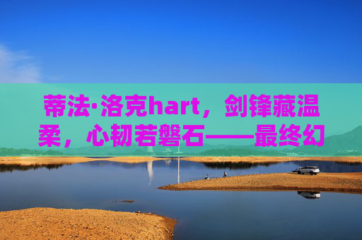 蒂法·洛克hart,剑锋藏温柔,心韧若磐石——最终幻想7的不朽之光,蒂法·洛克hart,剑锋藏温柔,心韧若磐石——最终幻想7的不朽之光 蒂法·洛克hart,剑锋藏温柔,心韧若磐石——最终幻想7的不朽之光,蒂法·洛克hart,剑锋藏温柔,心韧若磐石——最终幻想7的不朽之光