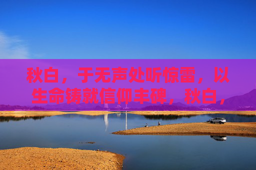 秋白,于无声处听惊雷,以生命铸就信仰丰碑,秋白,无声惊雷铸信仰丰碑 秋白,于无声处听惊雷,以生命铸就信仰丰碑,秋白,无声惊雷铸信仰丰碑