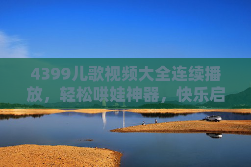 4399儿歌视频大全连续播放,轻松哄娃神器,快乐启蒙从这里开始,4399儿歌视频大全连续播放,轻松哄娃神器,快乐启蒙从这里开始 4399儿歌视频大全连续播放,轻松哄娃神器,快乐启蒙从这里开始,4399儿歌视频大全连续播放,轻松哄娃神器,快乐启蒙从这里开始