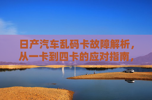 日产汽车乱码卡故障解析,从一卡到四卡的应对指南,日产乱码卡故障全解析,一卡到四卡应对指南 日产汽车乱码卡故障解析,从一卡到四卡的应对指南,日产乱码卡故障全解析,一卡到四卡应对指南