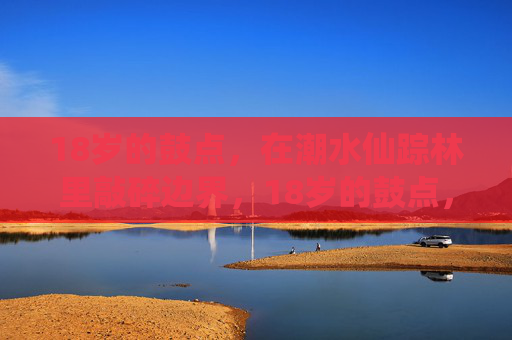 18岁的鼓点，在潮水仙踪林里敲碎边界，18岁的鼓点，在潮水仙踪林里敲碎边界