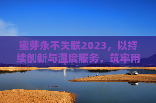 蜜芽永不失联2023,以持续创新与温度服务,筑牢用户连接的生命线,蜜芽2023,以创新与温度筑牢用户连接生命线 蜜芽永不失联2023,以持续创新与温度服务,筑牢用户连接的生命线,蜜芽2023,以创新与温度筑牢用户连接生命线