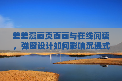 差差漫画页面画与在线阅读，弹窗设计如何影响沉浸式体验，弹窗设计对差差漫画在线阅读沉浸式体验的影响