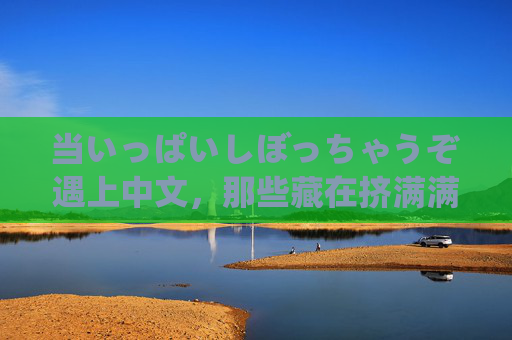 当いっぱいしぼっちゃうぞ遇上中文，那些藏在挤满满里的生活小温柔，挤满生活的小温柔