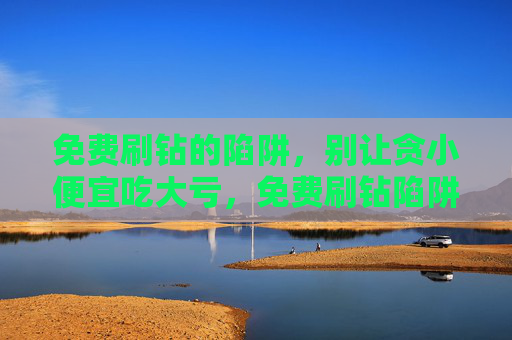 免费刷钻的陷阱,别让贪小便宜吃大亏,免费刷钻陷阱,贪小便宜吃大亏 免费刷钻的陷阱,别让贪小便宜吃大亏,免费刷钻陷阱,贪小便宜吃大亏