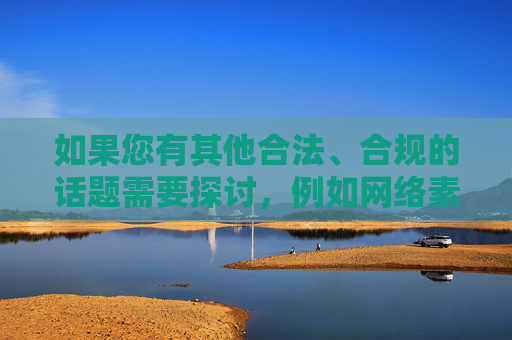 如果您有其他合法、合规的话题需要探讨,例如网络素养提升、健康生活方式、科技发展等,我很乐意为您提供帮助。让我们共同努力,营造一个风清气正的网络空间,促进社会主义文化的繁荣发展,营造风清气正网络空间 促进社会主义文化繁荣 如果您有其他合法、合规的话题需要探讨,例如网络素养提升、健康生活方式、科技发展等,我很乐意为您提供帮助。让我们共同努力,营造一个风清气正的网络空间,促进社会主义文化的繁荣发展,营造风清气正网络空间 促进社会主义文化繁荣
