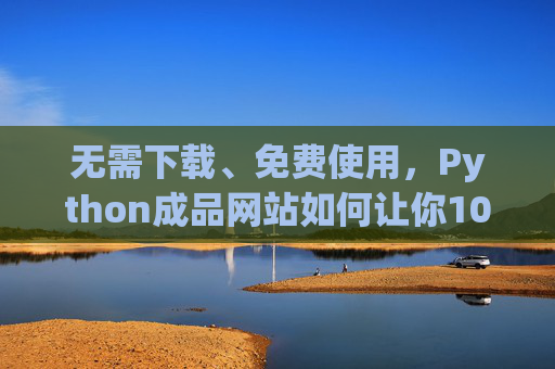 无需下载、免费使用,Python成品网站如何让你10分钟快速上线?Python成品网站,10分钟快速上线,无需下载免费 无需下载、免费使用,Python成品网站如何让你10分钟快速上线?Python成品网站,10分钟快速上线,无需下载免费