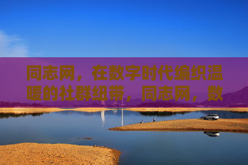 同志网,在数字时代编织温暖的社群纽带,同志网,数字时代编织温暖社群纽带 同志网,在数字时代编织温暖的社群纽带,同志网,数字时代编织温暖社群纽带