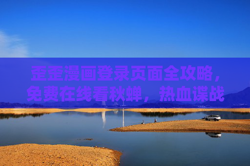 歪歪漫画登录页面全攻略,免费在线看秋蝉,热血谍战故事一秒入坑!歪歪漫画登录攻略,免费在线看秋蝉,热血谍战一秒入坑! 歪歪漫画登录页面全攻略,免费在线看秋蝉,热血谍战故事一秒入坑!歪歪漫画登录攻略,免费在线看秋蝉,热血谍战一秒入坑!
