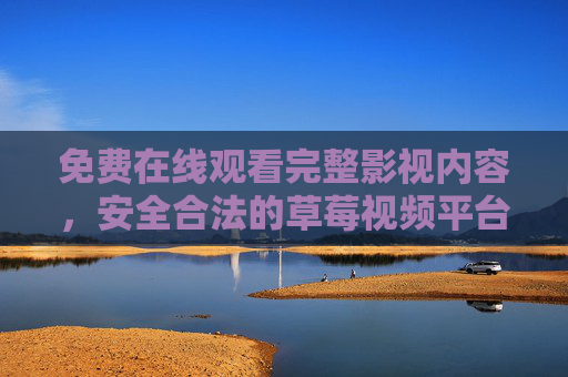 免费在线观看完整影视内容,安全合法的草莓视频平台指南,安全合法草莓视频平台指南,免费在线观看完整影视内容 免费在线观看完整影视内容,安全合法的草莓视频平台指南,安全合法草莓视频平台指南,免费在线观看完整影视内容