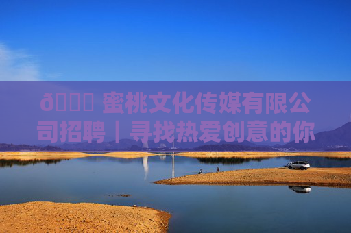 🍑 蜜桃文化传媒有限公司招聘｜寻找热爱创意的你，共赴一场传媒盛宴！蜜桃文化传媒招聘，创意人，共赴传媒盛宴！