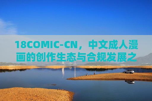 18COMIC-CN,中文成人漫画的创作生态与合规发展之路,18COMIC-CN,中文成人漫画的创作生态与合规发展之路 18COMIC-CN,中文成人漫画的创作生态与合规发展之路,18COMIC-CN,中文成人漫画的创作生态与合规发展之路