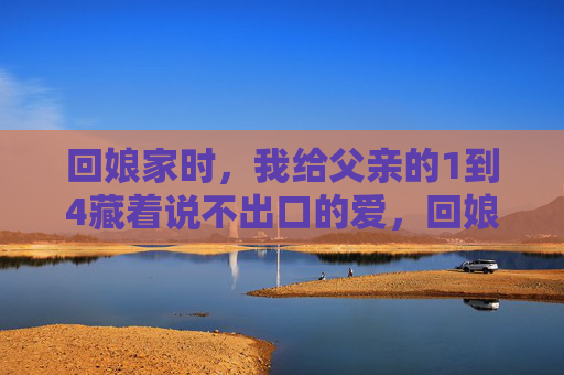 回娘家时,我给父亲的1到4藏着说不出口的爱,回娘家时,给父亲的1到4藏着说不出口的爱 回娘家时,我给父亲的1到4藏着说不出口的爱,回娘家时,给父亲的1到4藏着说不出口的爱
